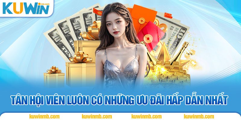 Tân hội viên luôn có những ưu đãi hấp dẫn nhất 