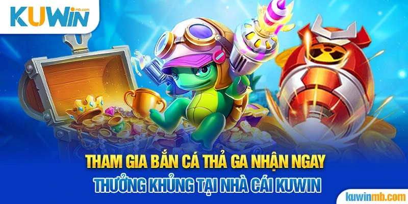 Tham gia bắn cá thả ga nhận ngay thưởng khủng tại nhà cái KUWIN