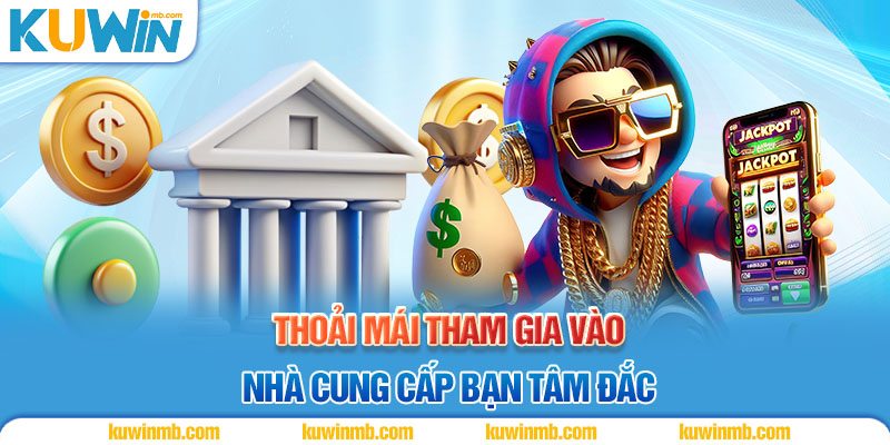 Thoải mái tham gia vào nhà cung cấp bạn tâm đắc