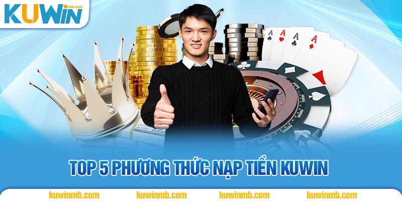 Top 5 phương thức nạp tiền KUWIN